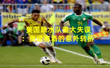 美国跳水队重大失误：奥运赛场的意外转折