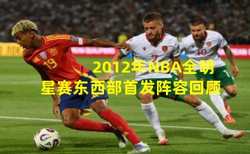 2012年NBA全明星赛东西部首发阵容回顾