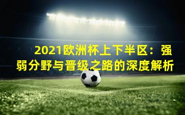 2021欧洲杯上下半区：强弱分野与晋级之路的深度解析