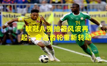 欧冠八强抽签风波再起，命运齿轮重新转动