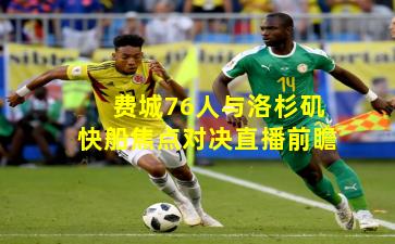 费城76人与洛杉矶快船焦点对决直播前瞻