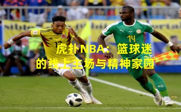 虎扑NBA:篮球迷的线上主场与精神家园